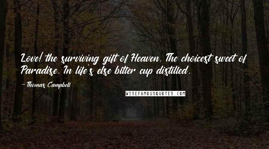 Thomas Campbell Quotes: Love! the surviving gift of Heaven, The choicest sweet of Paradise, In life's else bitter cup distilled.