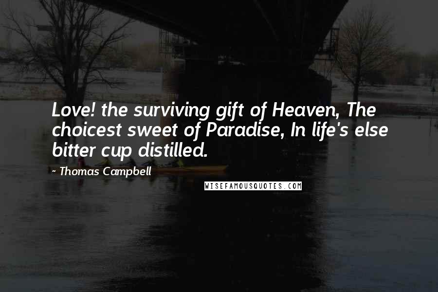 Thomas Campbell Quotes: Love! the surviving gift of Heaven, The choicest sweet of Paradise, In life's else bitter cup distilled.