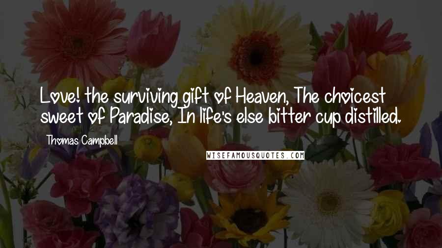 Thomas Campbell Quotes: Love! the surviving gift of Heaven, The choicest sweet of Paradise, In life's else bitter cup distilled.