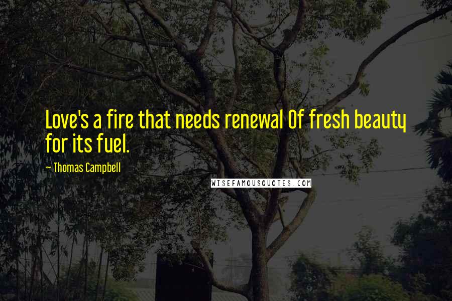 Thomas Campbell Quotes: Love's a fire that needs renewal Of fresh beauty for its fuel.