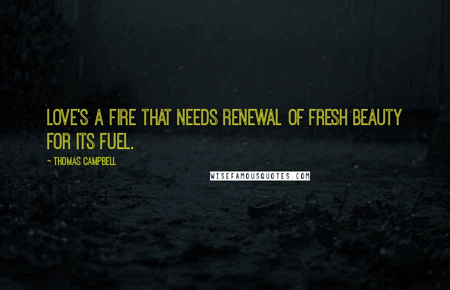 Thomas Campbell Quotes: Love's a fire that needs renewal Of fresh beauty for its fuel.