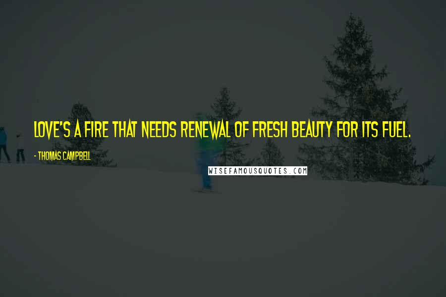 Thomas Campbell Quotes: Love's a fire that needs renewal Of fresh beauty for its fuel.