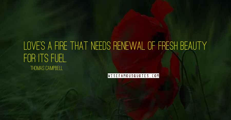 Thomas Campbell Quotes: Love's a fire that needs renewal Of fresh beauty for its fuel.