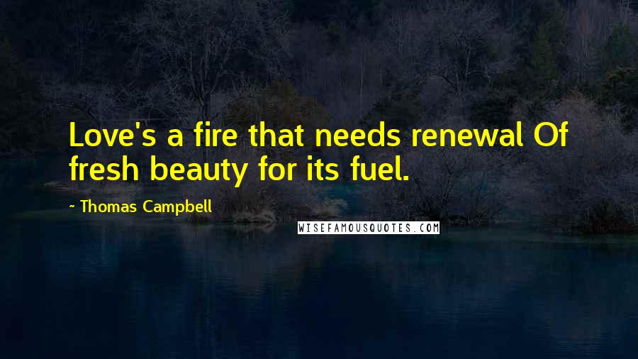 Thomas Campbell Quotes: Love's a fire that needs renewal Of fresh beauty for its fuel.