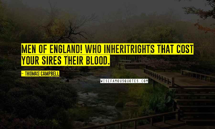 Thomas Campbell Quotes: Men of England! who inheritRights that cost your sires their blood.