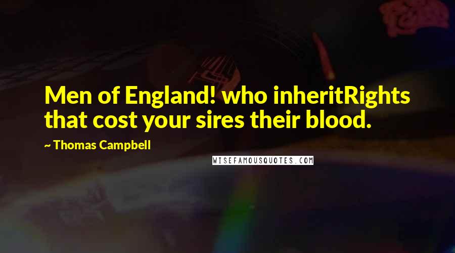 Thomas Campbell Quotes: Men of England! who inheritRights that cost your sires their blood.