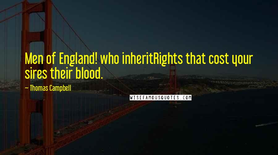 Thomas Campbell Quotes: Men of England! who inheritRights that cost your sires their blood.