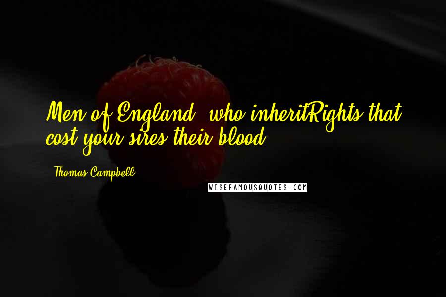 Thomas Campbell Quotes: Men of England! who inheritRights that cost your sires their blood.