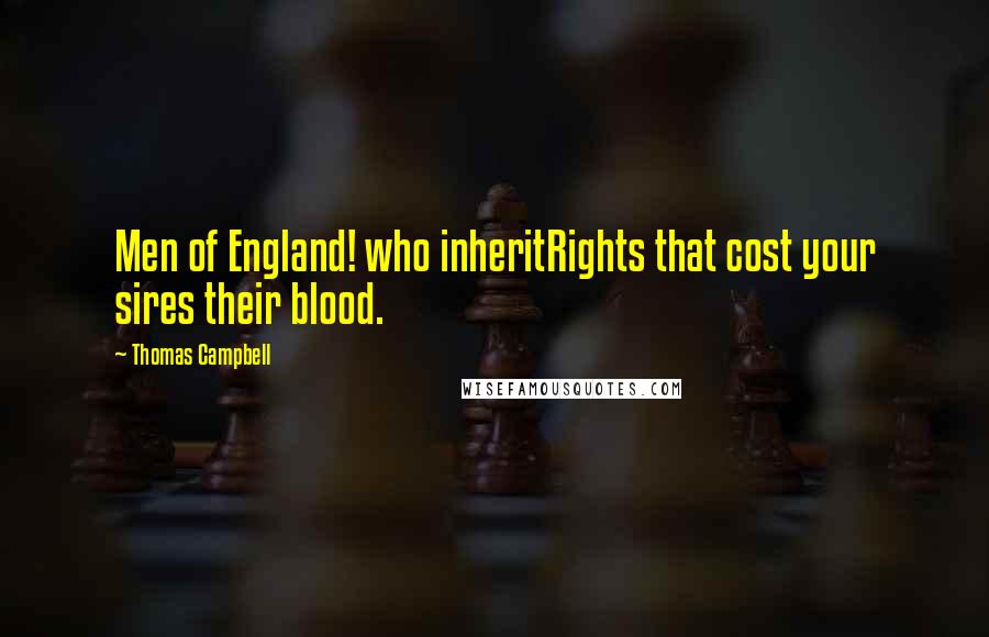 Thomas Campbell Quotes: Men of England! who inheritRights that cost your sires their blood.