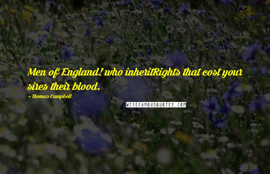 Thomas Campbell Quotes: Men of England! who inheritRights that cost your sires their blood.