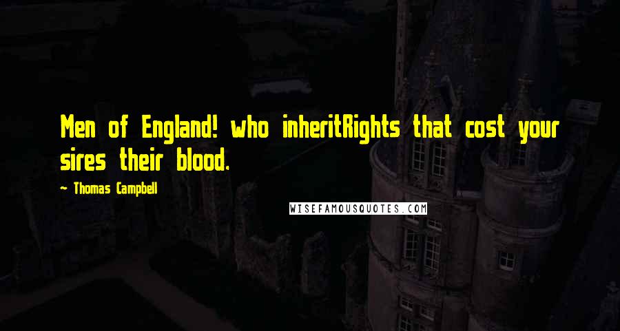 Thomas Campbell Quotes: Men of England! who inheritRights that cost your sires their blood.