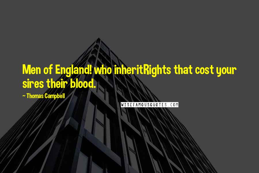 Thomas Campbell Quotes: Men of England! who inheritRights that cost your sires their blood.