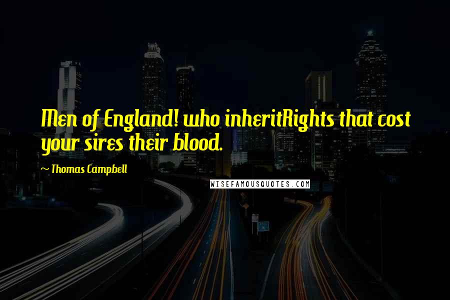 Thomas Campbell Quotes: Men of England! who inheritRights that cost your sires their blood.