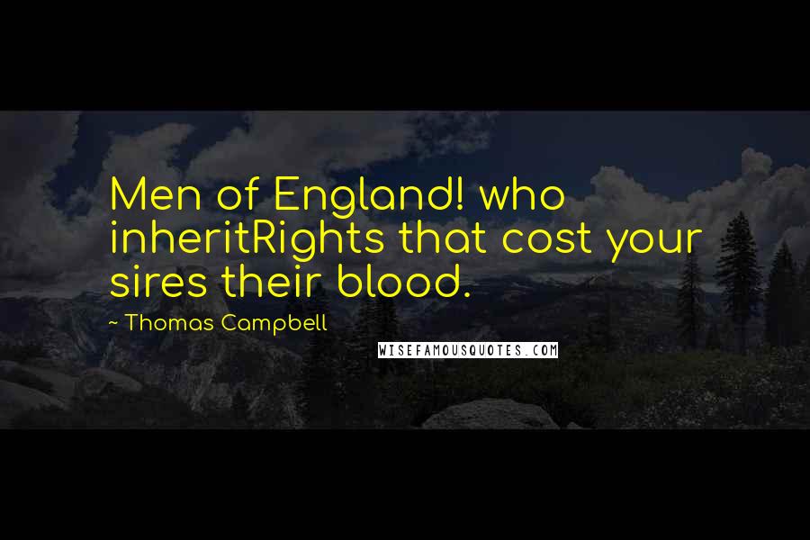 Thomas Campbell Quotes: Men of England! who inheritRights that cost your sires their blood.