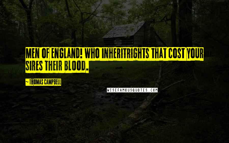 Thomas Campbell Quotes: Men of England! who inheritRights that cost your sires their blood.