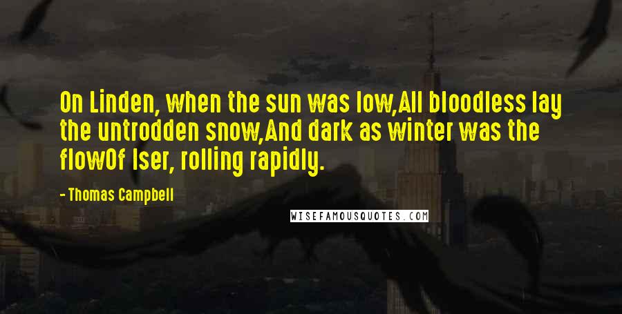 Thomas Campbell Quotes: On Linden, when the sun was low,All bloodless lay the untrodden snow,And dark as winter was the flowOf Iser, rolling rapidly.