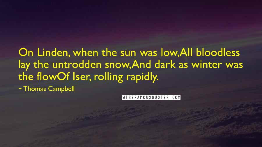 Thomas Campbell Quotes: On Linden, when the sun was low,All bloodless lay the untrodden snow,And dark as winter was the flowOf Iser, rolling rapidly.