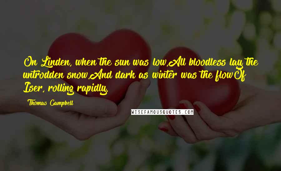 Thomas Campbell Quotes: On Linden, when the sun was low,All bloodless lay the untrodden snow,And dark as winter was the flowOf Iser, rolling rapidly.