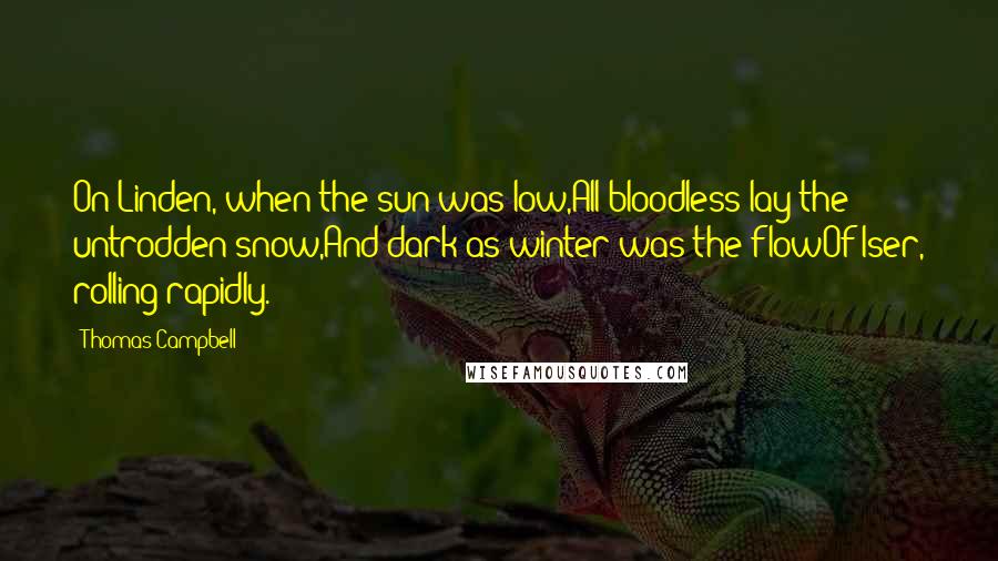 Thomas Campbell Quotes: On Linden, when the sun was low,All bloodless lay the untrodden snow,And dark as winter was the flowOf Iser, rolling rapidly.