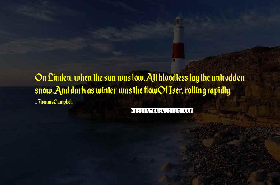 Thomas Campbell Quotes: On Linden, when the sun was low,All bloodless lay the untrodden snow,And dark as winter was the flowOf Iser, rolling rapidly.