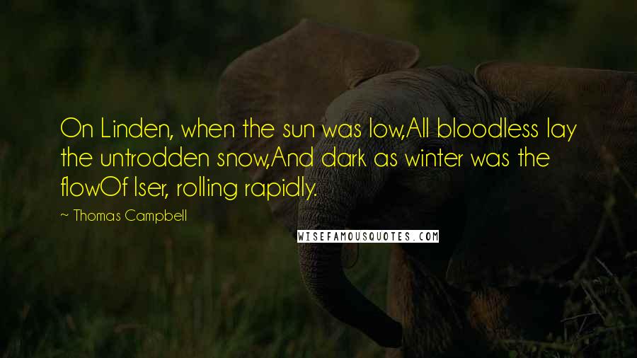 Thomas Campbell Quotes: On Linden, when the sun was low,All bloodless lay the untrodden snow,And dark as winter was the flowOf Iser, rolling rapidly.