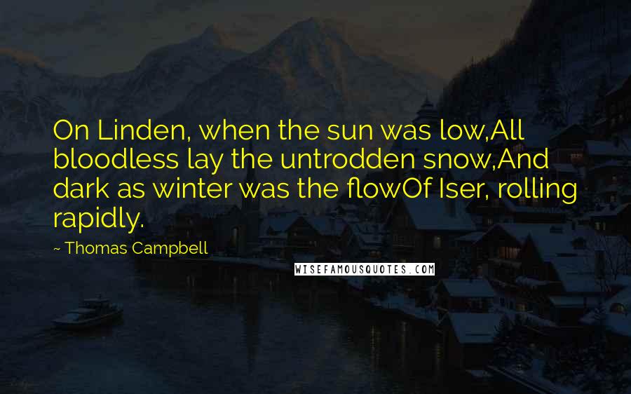 Thomas Campbell Quotes: On Linden, when the sun was low,All bloodless lay the untrodden snow,And dark as winter was the flowOf Iser, rolling rapidly.