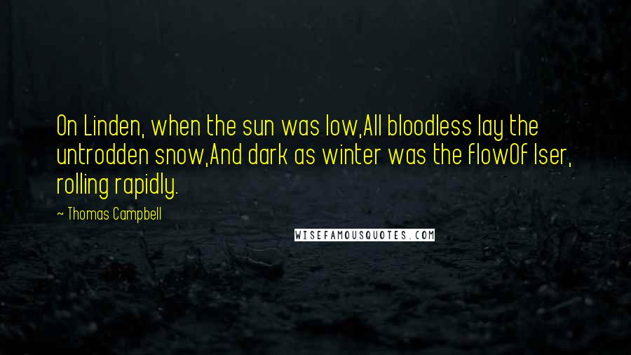 Thomas Campbell Quotes: On Linden, when the sun was low,All bloodless lay the untrodden snow,And dark as winter was the flowOf Iser, rolling rapidly.