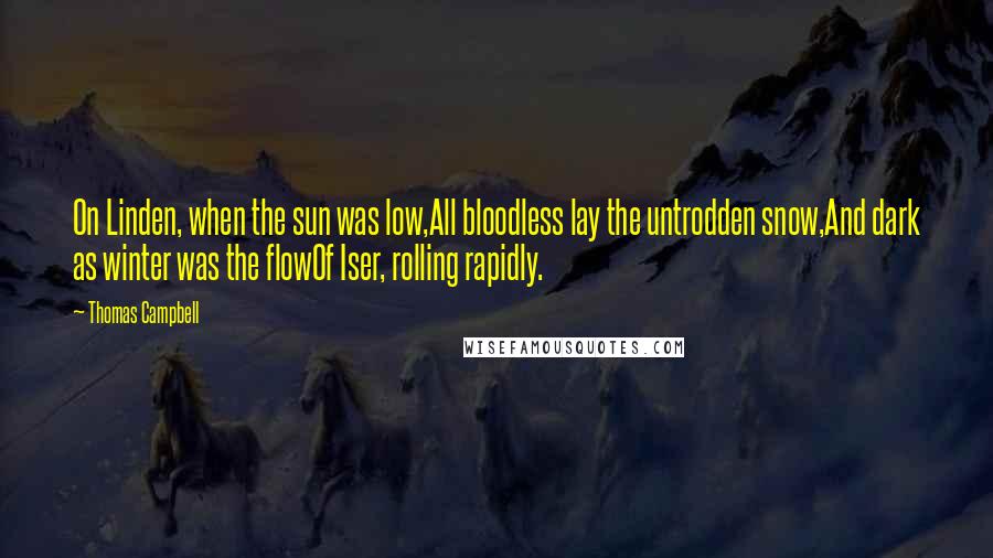 Thomas Campbell Quotes: On Linden, when the sun was low,All bloodless lay the untrodden snow,And dark as winter was the flowOf Iser, rolling rapidly.