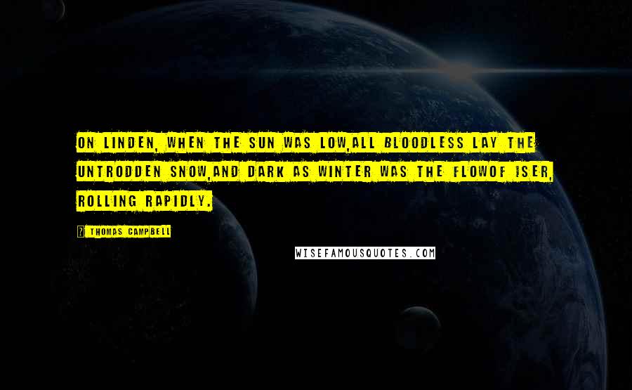 Thomas Campbell Quotes: On Linden, when the sun was low,All bloodless lay the untrodden snow,And dark as winter was the flowOf Iser, rolling rapidly.