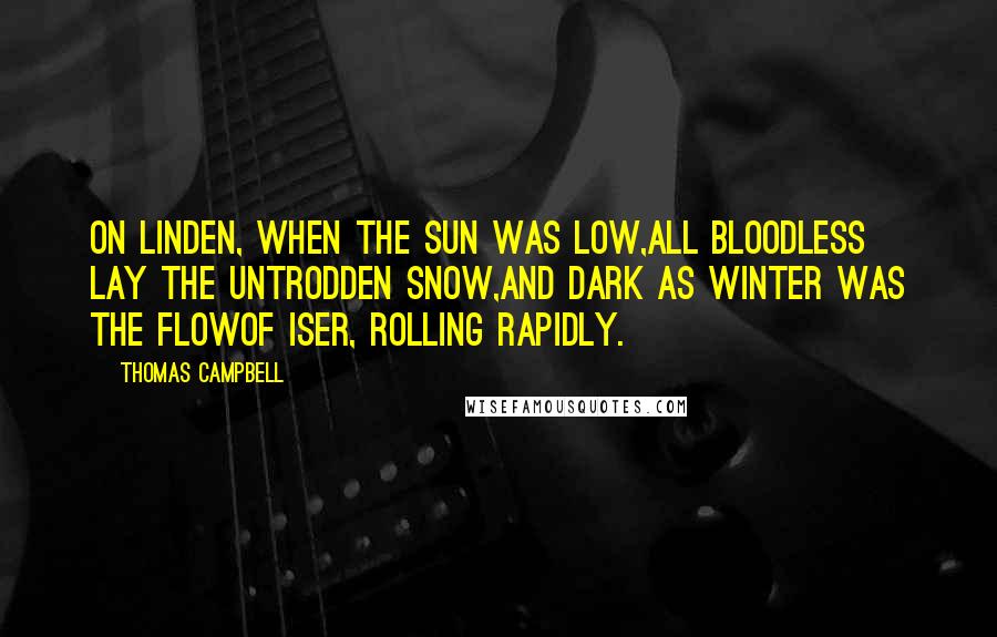 Thomas Campbell Quotes: On Linden, when the sun was low,All bloodless lay the untrodden snow,And dark as winter was the flowOf Iser, rolling rapidly.