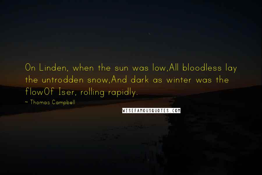 Thomas Campbell Quotes: On Linden, when the sun was low,All bloodless lay the untrodden snow,And dark as winter was the flowOf Iser, rolling rapidly.