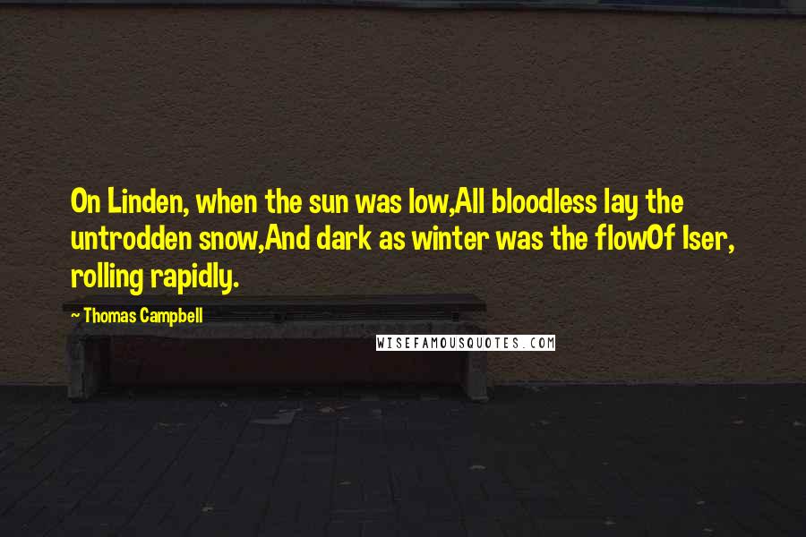 Thomas Campbell Quotes: On Linden, when the sun was low,All bloodless lay the untrodden snow,And dark as winter was the flowOf Iser, rolling rapidly.