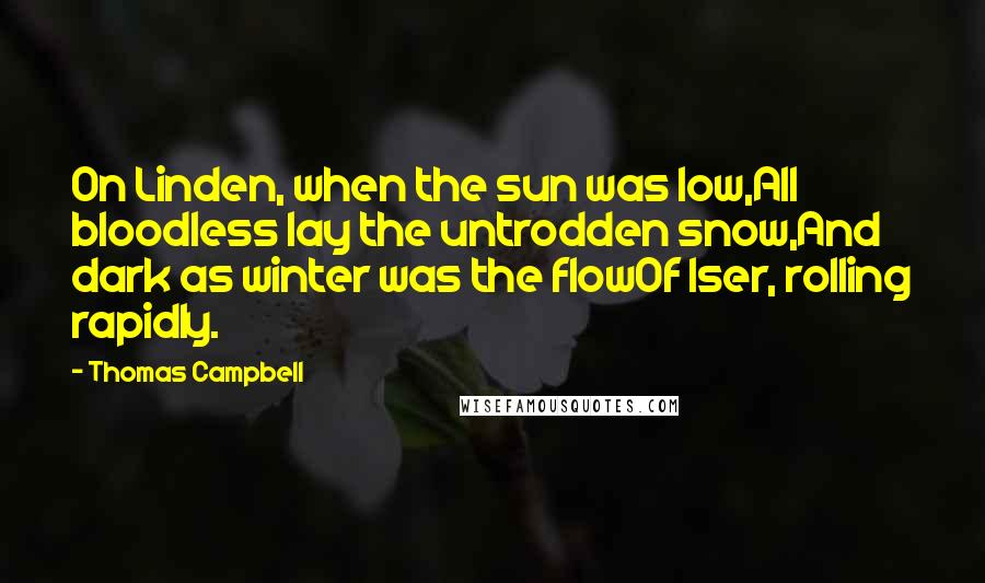 Thomas Campbell Quotes: On Linden, when the sun was low,All bloodless lay the untrodden snow,And dark as winter was the flowOf Iser, rolling rapidly.