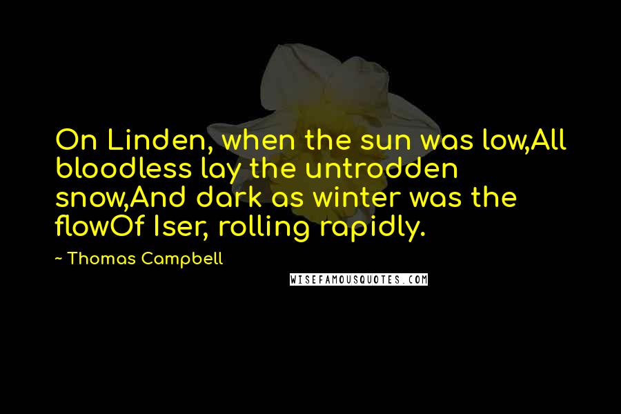 Thomas Campbell Quotes: On Linden, when the sun was low,All bloodless lay the untrodden snow,And dark as winter was the flowOf Iser, rolling rapidly.