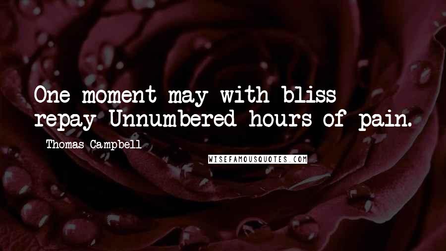 Thomas Campbell Quotes: One moment may with bliss repay Unnumbered hours of pain.