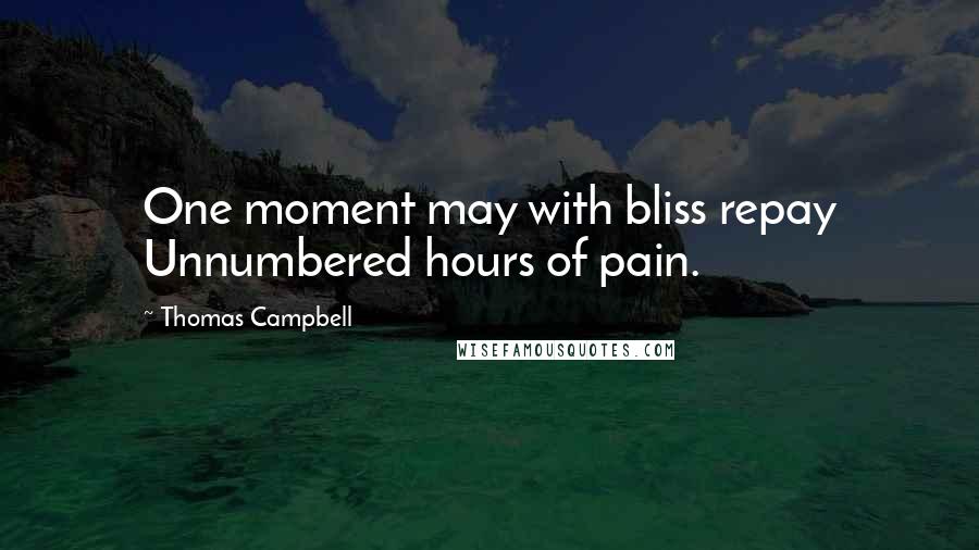 Thomas Campbell Quotes: One moment may with bliss repay Unnumbered hours of pain.