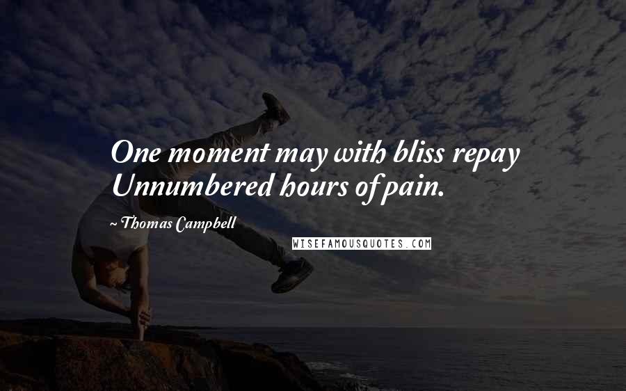 Thomas Campbell Quotes: One moment may with bliss repay Unnumbered hours of pain.