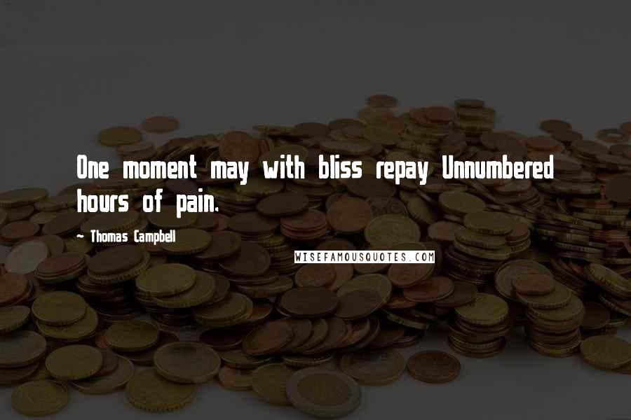 Thomas Campbell Quotes: One moment may with bliss repay Unnumbered hours of pain.