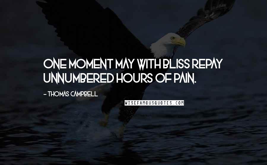 Thomas Campbell Quotes: One moment may with bliss repay Unnumbered hours of pain.