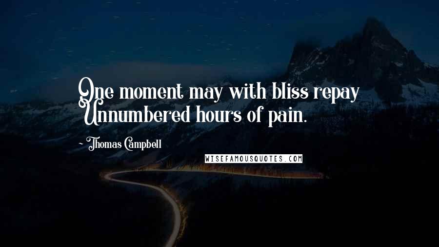 Thomas Campbell Quotes: One moment may with bliss repay Unnumbered hours of pain.