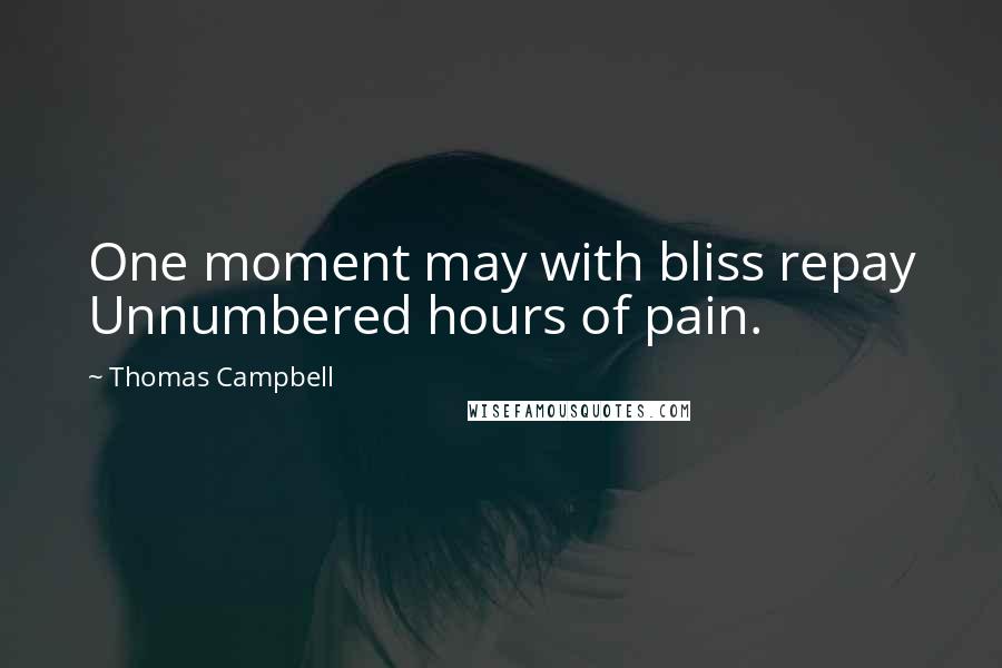 Thomas Campbell Quotes: One moment may with bliss repay Unnumbered hours of pain.