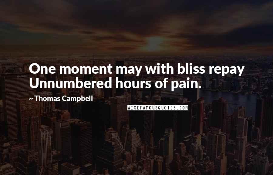 Thomas Campbell Quotes: One moment may with bliss repay Unnumbered hours of pain.