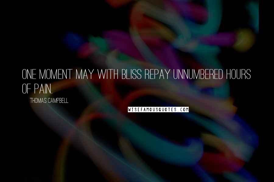 Thomas Campbell Quotes: One moment may with bliss repay Unnumbered hours of pain.