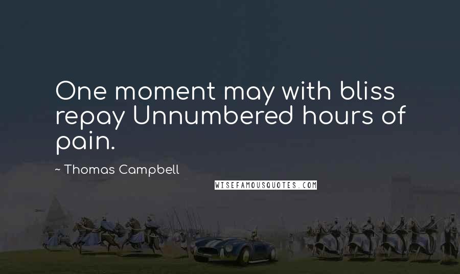 Thomas Campbell Quotes: One moment may with bliss repay Unnumbered hours of pain.