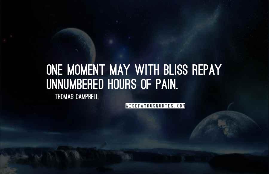 Thomas Campbell Quotes: One moment may with bliss repay Unnumbered hours of pain.