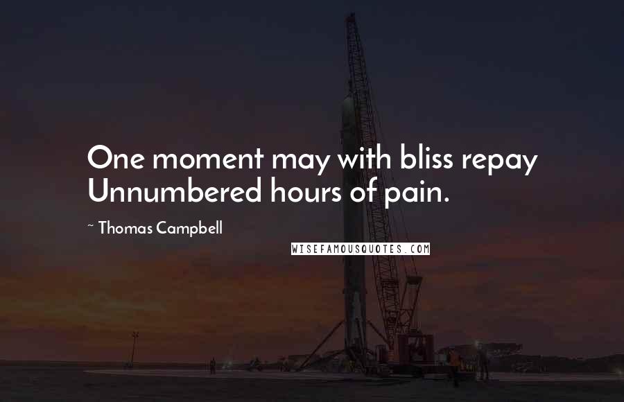 Thomas Campbell Quotes: One moment may with bliss repay Unnumbered hours of pain.