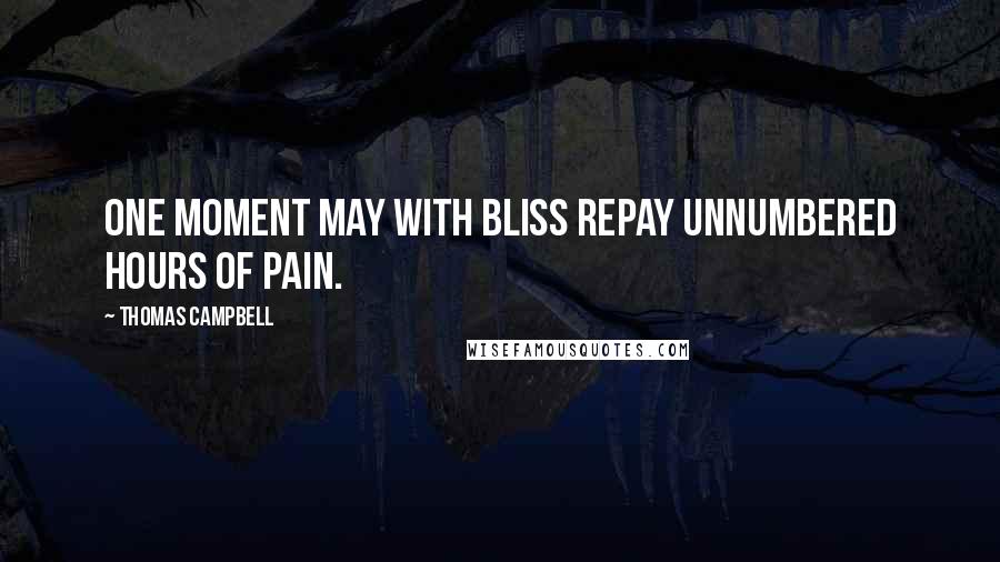 Thomas Campbell Quotes: One moment may with bliss repay Unnumbered hours of pain.