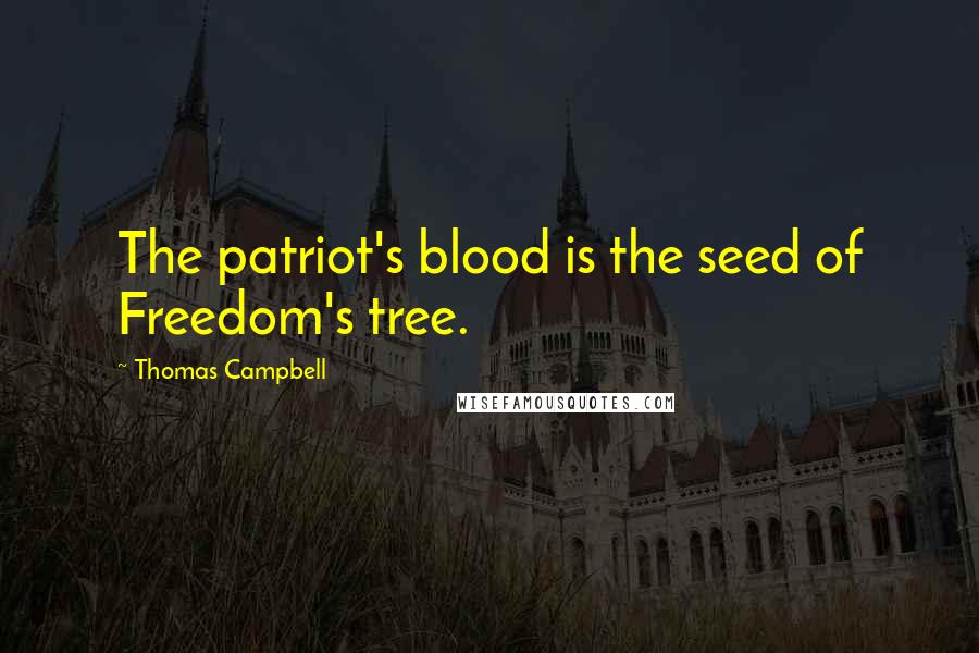 Thomas Campbell Quotes: The patriot's blood is the seed of Freedom's tree.