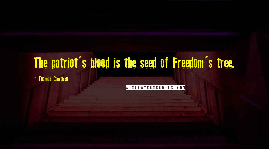 Thomas Campbell Quotes: The patriot's blood is the seed of Freedom's tree.