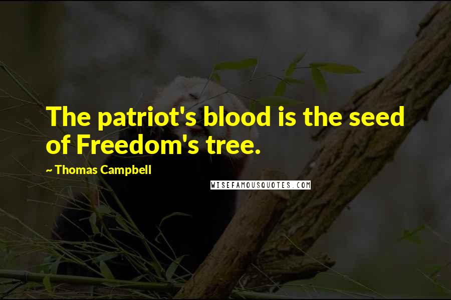 Thomas Campbell Quotes: The patriot's blood is the seed of Freedom's tree.